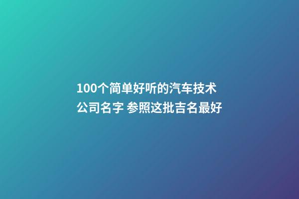 100个简单好听的汽车技术公司名字 参照这批吉名最好-第1张-公司起名-玄机派